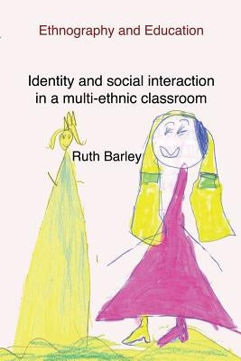 Identity and social interaction in a multi-ethnic classroom by Barley, Ruth