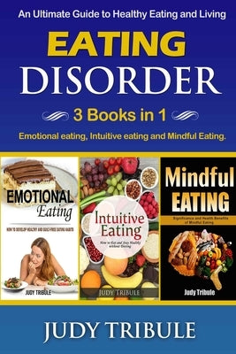 Eating Disorder: 3 Books in 1 - Emotional eating, Intuitive eating and Mindful Eating. An Ultimate Guide to Healthy Eating and Living by Tribule, Judy