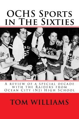 OCHS Sports in The Sixties: A review of a decade of sports at Ocean City (NJ) High School by Williams, Tom
