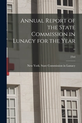 Annual Report of the State Commission in Lunacy for the Year ..; 23rd by New York (State) State Commission in