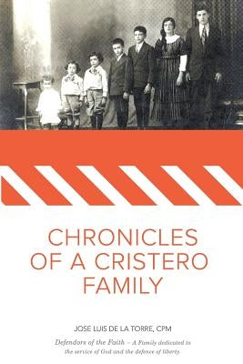 Chronicles of a Cristero Family: A family dedicated to God's service and liberty of expression by de la Torre Cpm, Jose Luis