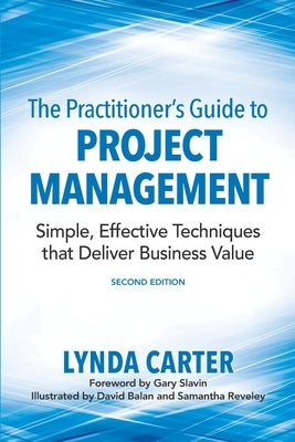 The Practitioner's Guide to Project Management: Simple, Effective Techniques That Deliver Business Value by Carter, Lynda