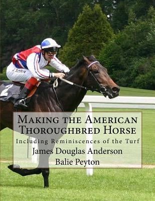 Making the American Thoroughbred Horse: Including Reminiscences of the Turf by Peyton, Balie