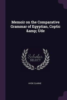 Memoir on the Comparative Grammar of Egyptian, Coptic & Ude by Clarke, Hyde