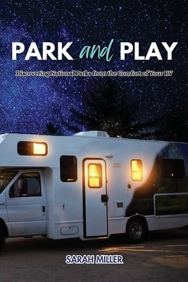 Park and Play: Discovering National Parks from the Comfort of Your RV by Miller, Sarah