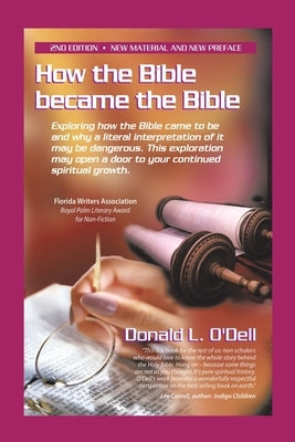 How the Bible Became the Bible: Exploring How the Bible Came to Be and Why a Literal Interpretation of It May Be Dangerous, This Exploration May Open by O'Dell, Donald L.