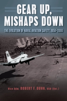Gear Up, Mishaps Down: The Evolution of Naval Aviation Safety, 1950-2000 by Dunn, Estate Of Robert F.