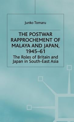 The Postwar Rapprochement of Malaya and Japan 1945-61: The Roles of Britain and Japan in South-East Asia by Tomaru, J.