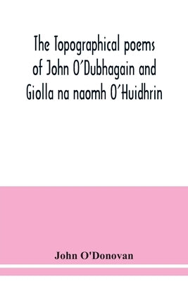 The topographical poems of John O'Dubhagain and Giolla na naomh O'Huidhrin. Edited in the original Irish, From MSS. in the Library of the Royal Irish by O'Donovan, John