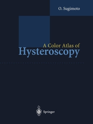 A Color Atlas of Hysteroscopy by Sugimoto, Osamu