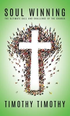 SOUL WINNING ...The ultimate call and challenge of the Church by Timothy, Timothy