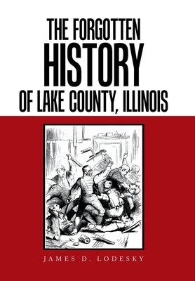 The Forgotten History of Lake County, Illinois by Lodesky, James D.