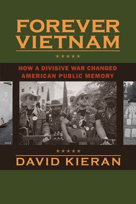 Forever Vietnam: How a Divisive War Changed American Public Memory by Kieran, David