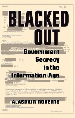 Blacked Out: Government Secrecy in the Information Age by Roberts, Alasdair