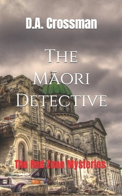 The Māori Detective: The Red Zone Mysteries by Crossman, D. a.