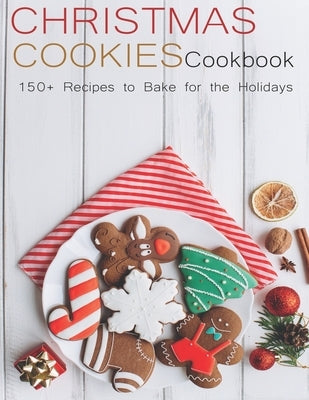 Christmas Cookies Cookbook: 150+ Recipes to Bake for the Holidays by Spohr, Christopher
