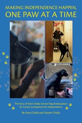 Making Independence Happen, One Paw at a Time: The Story of Team Chally, Service Dog Ambassadors for Canine Companions for Independence by Chally, Yazzen