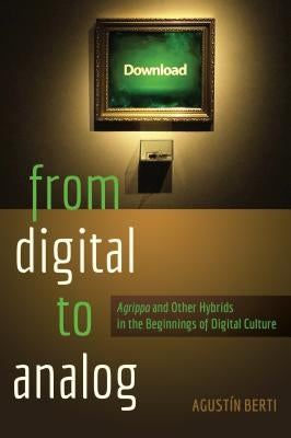 From Digital to Analog: «Agrippa» and Other Hybrids in the Beginnings of Digital Culture by Knobel, Michele
