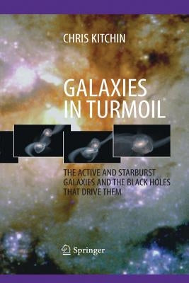 Galaxies in Turmoil: The Active and Starburst Galaxies and the Black Holes That Drive Them by Kitchin, C. R.
