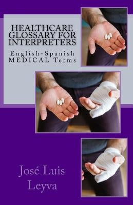 Healthcare Glossary for Interpreters: English-Spanish Medical Terms by Leyva, Jose Luis