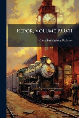 Repor, Volume 1910/11 by Canadian National Railways