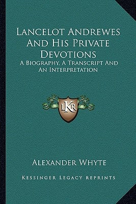 Lancelot Andrewes And His Private Devotions: A Biography, A Transcript And An Interpretation by Whyte, Alexander