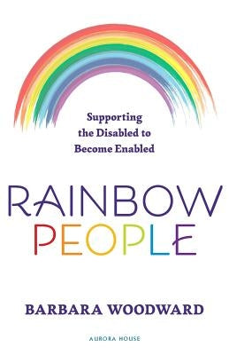 Rainbow People - Supporting the Disabled to Become Enabled: True stories of empowerment for the disabled by Woodward, Barbara