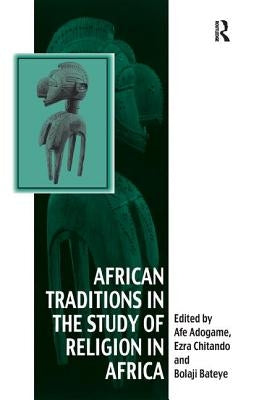 African Traditions in the Study of Religion in Africa: Emerging Trends, Indigenous Spirituality and the Interface with other World Religions by Chitando, Ezra