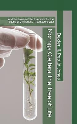 Moringa Oleifera--The Tree of Life: And the Leaves of the Tree Were for the Healing of the Nations. by Jones, Petula