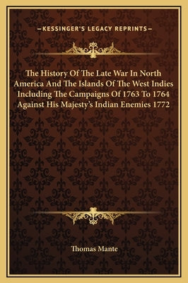 The History of the Late War in North America and the Islands of the West Indies Including the Campaigns of 1763 to 1764 Against His Majesty's Indian E by Mante, Thomas