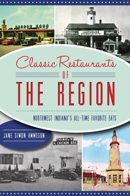 Classic Restaurants of the Region: Northwest Indiana's All-Time Favorite Eats by Ammeson, Jane Simon