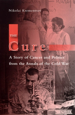 The Cure: A Story of Cancer and Politics from the Annals of the Cold War by Krementsov, Nikolai
