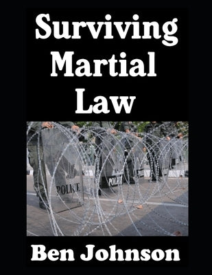 Surviving Martial Law: The Ordinary Civilian's Guide To Preparedness by Johnson, Ben