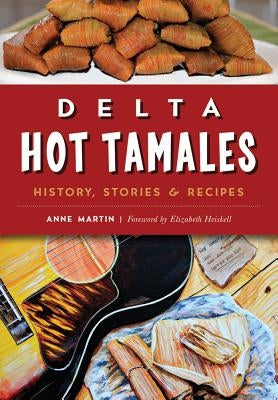 Delta Hot Tamales: History, Stories & Recipes by Martin, Anne