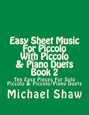 Easy Sheet Music For Piccolo With Piccolo & Piano Duets Book 2: Ten Easy Pieces For Solo Piccolo & Piccolo/Piano Duets by Shaw, Michael