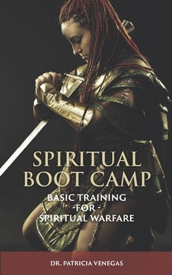 Spiritual Boot Camp: Basic Training for Spiritual Warfare by Venegas, Patricia
