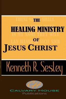 The Healing Ministry of Jesus Christ by Sesley, Kenneth R.