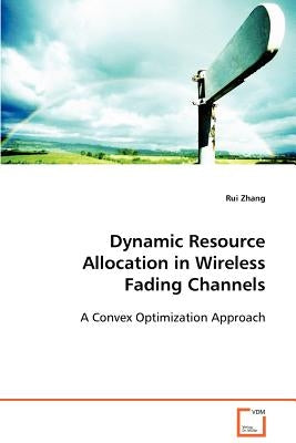 Dynamic Resource Allocation in Wireless Fading Channels by Zhang, Rui