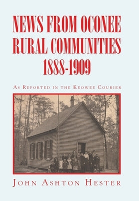 News from Oconee Rural Communities 1888-1909 by Hester, John Ashton