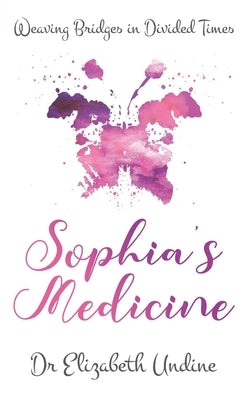 Sophia's Medicine: Weaving Bridges in Divided Times by Undine, Elizabeth