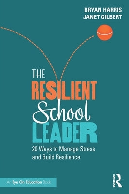 The Resilient School Leader: 20 Ways to Manage Stress and Build Resilience by Harris, Bryan