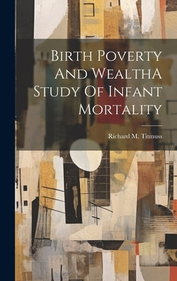 Birth Poverty And WealthA Study Of Infant Mortality by Titmuss, Richard M.