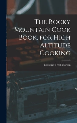 The Rocky Mountain Cook Book, for High Altitude Cooking by Trask, Norton Caroline