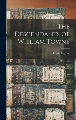 The Descendants of William Towne by Towne, Edwin Eugene 1830-