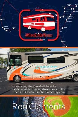 Home Run on Wheels: Chronicling the Baseball Trip of a Lifetime while Raising Awareness of the Needs of Children in the Foster System by Clements, Ron