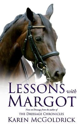 Lessons with Margot: Notes on Dressage from the Author of the Dressage Chronicles by McGoldrick, Karen
