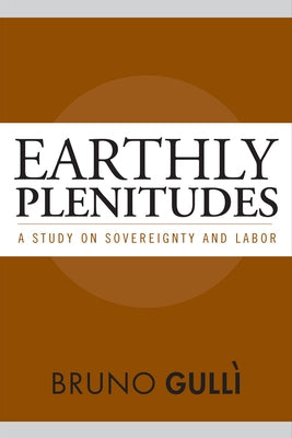 Earthly Plenitudes: A Study on Sovereignty and Labor by Gulli, Bruno