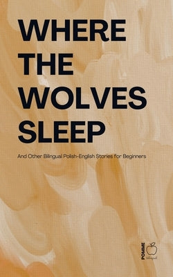 Where the Wolves Sleep And Other Bilingual Polish-English Stories for Beginners by Bilingual, Pomme