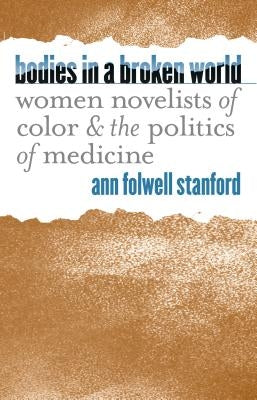Bodies in a Broken World: Women Novelists of Color and the Politics of Medicine by Stanford, Ann Folwell