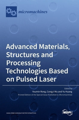 Advanced Materials, Structures and Processing Technologies Based on Pulsed Laser by Rong, Youmin